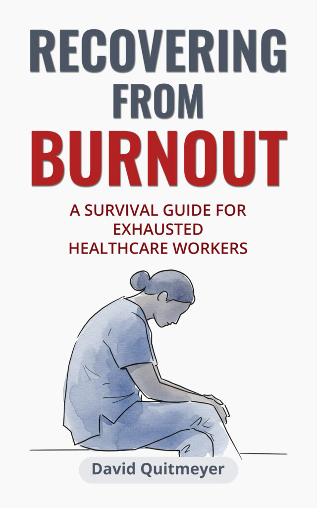 Recovering from Burnout: A Survival Guide for Exhausted Healthcare Workers by David Quitmeyer